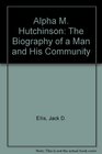 Alpha M Hutchinson The Biography of a Man and His Community