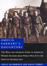 Amelia Earhart's Daughters  The Wild and Glorious Story of American Women Aviators from World War II to the Dawn of the Space Age