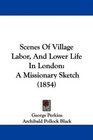 Scenes Of Village Labor And Lower Life In London A Missionary Sketch