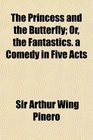 The Princess and the Butterfly Or the Fantastics a Comedy in Five Acts