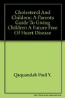 Cholesterol and Children A Parents Guide to Giving Children a Future Free of Heart Disease