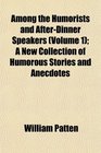 Among the Humorists and AfterDinner Speakers  A New Collection of Humorous Stories and Anecdotes