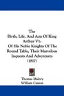 The Birth Life And Acts Of King Arthur V1 Of His Noble Knights Of The Round Table Their Marvelous Inquests And Adventures