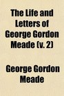 The Life and Letters of George Gordon Meade  MajorGeneral United States Army
