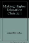 Making Higher Education Christian The History and Mission of Evangelical Colleges in America