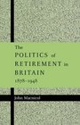 The Politics of Retirement in Britain 18781948