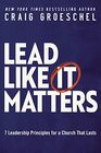 Lead Like It Matters 7 Leadership Principles for a Church That Lasts