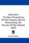 Aphorisms Or Select Propositions Of The Scripture Shortly Determining The Doctrin Of The Sabbath