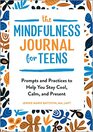The Mindfulness Journal for Teens Prompts and Practices to Help You Stay Cool Calm and Present