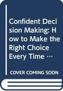 Confident Decision Making  How to Make the Right Choice Every Time
