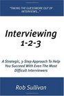 Interviewing 123 A Strategic 3Step Approach To Help You Succeed With Even The Most Difficult Interviewers