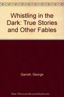 Whistling in the Dark True Stories and Other Fables