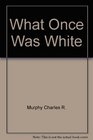 What Once Was White