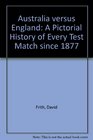 Australia Versus England A Pictorial History of Every Test Match Since 1877