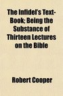 The Infidel's TextBook Being the Substance of Thirteen Lectures on the Bible