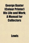 George Baxter  His Life and Work A Manual for Collectors