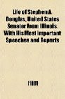 Life of Stephen A Douglas United States Senator From Illinois With His Most Important Speeches and Reports