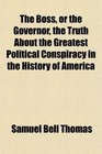The Boss or the Governor the Truth About the Greatest Political Conspiracy in the History of America