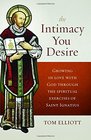 The Intimacy You Desire Growing in Love with God Through the Spiritual Exercises of Saint Ignatius