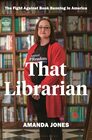 That Librarian The Fight Against Book Banning in America