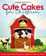 Debbie Brown's Cute Cakes for Children 15 Fun and Colourful Party Cakes to Make at Home