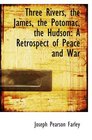 Three Rivers the James the Potomac the Hudson A Retrospect of Peace and War