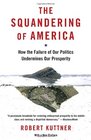 The Squandering of America How the Failure of Our Politics Undermines Our Prosperity