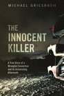 The Innocent Killer A True Story of a Wrongful Conviction and its Astonishing Aftermath