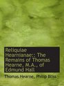 Reliquiae Hearnianae The Remains of Thomas Hearne MA of Edmund Hall