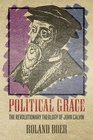 Political Grace The Revolutionary Theology of John Calvin
