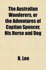 The Australian Wanderers or the Adventures of Captian Spencer His Horse and Dog