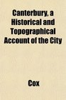 Canterbury a Historical and Topographical Account of the City