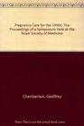 Pregnancy Care for the 1990s The Proceedings of a Symposium Held at the Royal Society of Medicine