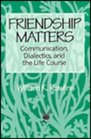 Friendship Matters Communication Dialectics and the Life Course