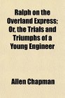 Ralph on the Overland Express Or the Trials and Triumphs of a Young Engineer