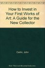 How to Invest in Your First Works of Art A Guide for the New Collector