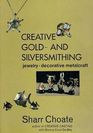 Creative Gold and Silversmithing: Jewelry, Decorative Metalcraft