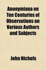Anonymiana on Ten Centuries of Observations on Various Authors and Subjects
