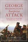 George Washington's Surprise Attack A New Look at the Battle That Decided the Fate of America