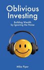 Oblivious Investing Building Wealth by Ignoring the Noise