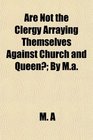 Are Not the Clergy Arraying Themselves Against Church and Queen By Ma