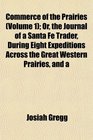 Commerce of the Prairies  Or the Journal of a Santa Fe Trader During Eight Expeditions Across the Great Western Prairies and a