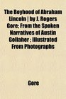 The Boyhood of Abraham Lincoln  by J Rogers Gore From the Spoken Narratives of Austin Gollaher  Illustrated From Photographs