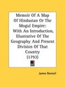 Memoir Of A Map Of Hindustan Or The Mogul Empire With An Introduction Illustrative Of The Geography And Present Division Of That Country