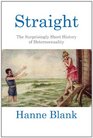 Straight The Surprisingly Short History of Hetrosexuality