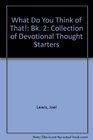 What Do You Think of That Bk 2 Collection of Devotional Thought Starters