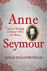 Anne Seymour: Lady in Waiting to Henry VIII's Six Wives