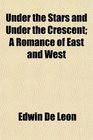Under the Stars and Under the Crescent A Romance of East and West