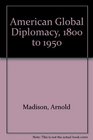 American Global Diplomacy 1800 to 1950