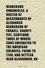 Henderson Chronicles a Roster of Descendants of Alexander Henderson of Fordell County Fife Scotland Three of Whose Sons Emigrated to the